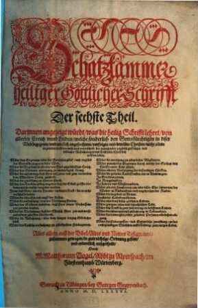 Schatzkammer heiliger Göttlicher Schrifft ... : Alles allein auß der Bibel, Altes vnd Newes Testaments zusamen getragen, vnd in gute richtige Ordnung gesetzt, vnd ordenlich außgetheilet, Der sechste Theil. Schatzkammer heiliger Göttlicher Schrifft Der sechste Theil. Darinnen angezeigt würdt, was die heilig Schrifft lehret, von allerley Creutz vnnd Leiden ... vnd wie sich angefochtene ... Christen ... trösten sollen. ...