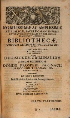 Prosperi Farinacii J.C Rom. Olim in Sacra Clementis VIII. P.M. Consulta Coniliarii, ... Decisiones Criminales, S. Rotæ Romanæ CCCLXXII. Criminum Et Testium Probationem in Secundo præsertim Responsorum Criminalium, Volumine pertractatam, respicientes : Ab eodem Authore Recollectæ & Libri ... loco publici juris factæ, Libri Secundi