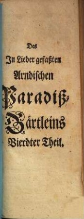 Joh. Arnds Paradiß-Gärtlein : in erbauliche, geistreiche, und mit lauter bekannten Melodien versehene Lieder, zur Beförderung der Haus-Andacht abgefaßt, 4