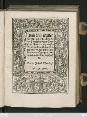 Von dem Opffer || Christi in der Messe: Al=||len Christglaubigen/ Teut=||scher Nation not tzu wissen || Denen zu Magdeburgk in || sonderheyt/ tzu gut geschri=||ben vnd auszgangen. Be=||weret mit Götlicher schriff||te.|| Doctor Johañ. Mensingk ||