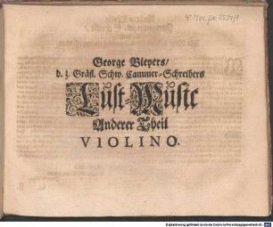 Georg Bleyers ... Lust-Music, Nach ietziger Frantzösicher Manier gesetzet, bestehend von unterschiedlichen Airn, Bourreen, Gavotten, Gagliarden, Giqven, Chansons, Allemanden, Sarrabanden, Couranden &c. à 4. und mit dem Fagotto biß 5. Stimmen, 2.. George Bleyers ... Lust-Music Anderer Theil
