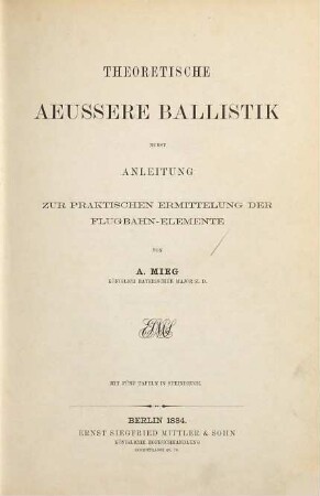 Theoretische äußere Ballistik nebst Anleitung zur praktischen Ermittelung der Flugbahn-Elemente