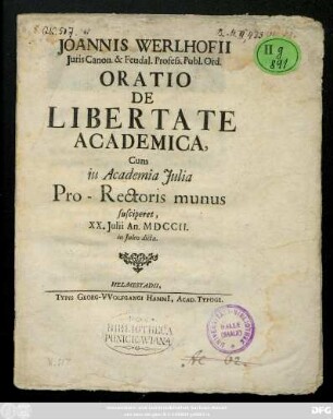 Joannis Werlhofii Juris Canon. & Feudal. Profess. Publ. Ord. Oratio De Libertate Academica, Cum in Academia Julia Pro-Rectoris munus susciperet, XX. Julii An. MDCCII. in Juleo dicta