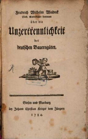 Friedrich Wilhelm Waldeck Fürstl. Waldeckischer Amtmann über die Unzertrennlichkeit der deutschen Bauerngüter