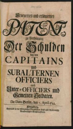 Erneuertes und erläutertes Patent, zu Verhütung Der Schulden bey den Capitains und Subalternen Officiers auch Unter-Officiers und Gemeinen Soldaten : De Dato Berlin, den 7. April 1744.