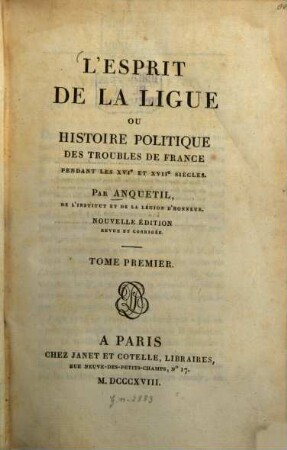 L' Esprit de la Ligue : ou Histoire politique des troubles de France pendant les XVI. et XVII. siècles, 1. (1818) - LXXII, 392 S.