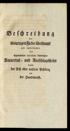 Beschreibung der bösartigen Fieber überhaupt und insbesondere der sogenannten einfachen bösartigen Katarrhal- und Ausschlagsfieber dann der Pest oder wahren Pestilenz und der Hundswuth