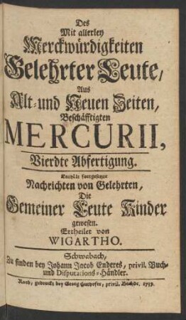 Vierdte Abfertigung (1739): Des mit allerley Merckwürdigkeiten gelehrter Leute, aus alt- und neuen Zeiten, beschäfftigten Mercurii, ... Abfertigung / ertheilet von Wigartho