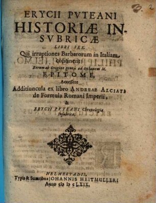 Erycii Puteani Historiae Insubricae Libri Sex : Qui irruptiones Barbarorum in Italiam continent: Rerum ab Origine gentis ad Othonem M. Epitome