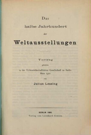Das halbe Jahrhundert der Weltausstellungen : Vortrag gehalten in der Volkswirthschaftlichen Gesellschaft zu Berlin März 1900