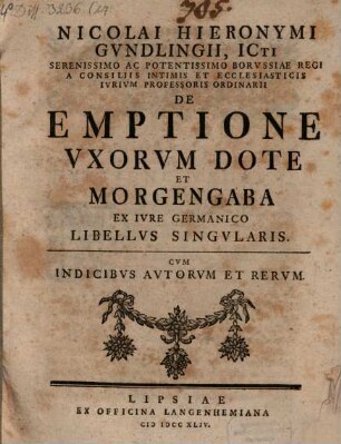 Nicolai Hieronymi Gundlingii, Icti Serenissimo Ac Potentissimo Borvssiae Regi A Consiliis Intimis ... De Emptione Vxorvm Dote Et Morgengaba Ex Ivre Germanico Libellvs Singvlaris : cum indicibus autorum et rerum