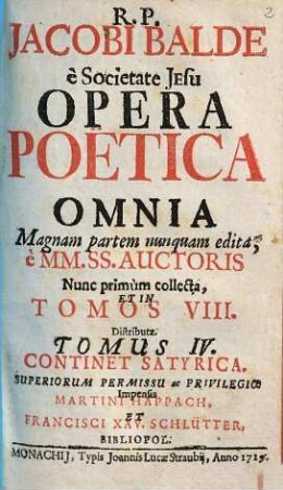 R. P. Jacobi Balde è Societate Jesu Opera Poëtica Omnia : Magnam partem nunquam edita; è MM. SS. Auctoris, 4. Continet Satyrica