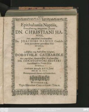 Epithalamia Nuptiis, Ornatißimi atq[ue] Integerrimi Iuvenis Dn. Christiani Hanisii, Viri Amplißimi Prudentißimi Dn. Joachimi Hanisii ... Filii Sponsi, Et ... Dorotheae Catharinae Viri ... Dn. Christophori Beckeri ... Filiae Sponsae. Celebratis Servestae XXII. Iunii Anno M.DC.XXIX.