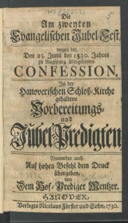 Die Am zweyten Evangelischen Jubel-Fest, wegen der, Den 25. Junii des 1530. Jahres zu Augspurg übergebenen Confession, In der Hanoverischen Schloß-Kirche gehaltene Vorbereitungs- und Jubel-Predigten