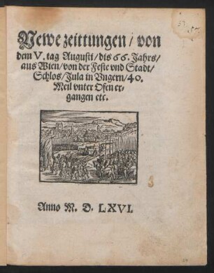 Newe zeittungen von || dem V.tag Augusti dis 66. Jahrs || aus Wien von der Feste vnd Stadt || Schlos Jula in Vngern 40.|| Meil vnter Ofen er-||gangen etc.||