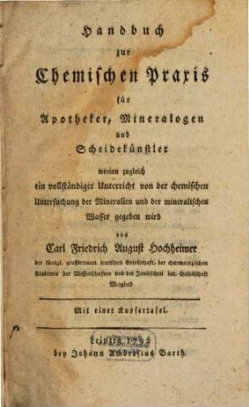 Handbuch zur Chemischen Praxis für Apotheker, Mineralogen und Scheidekünstler : worinn zugleich ein vollständiger Unterricht von der chemischen Untersuchung der Mineralien und der mineralischen Wasser gegeben wird