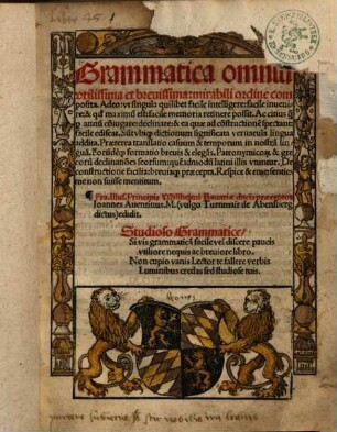 Grammatica omniu[m] vtilissima et breuissima: mirabili ordine composita : Adeo: vt singula quilibet facile intelligere: facile inuenire: & q[uo]d maximu[m] est: facile memoria retinere possit ... Respice & eme: senties me non fuisse mentitum