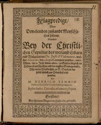 Klagpredigt/ Uber Den elenden zustandt Menschlichen Lebens : Gehalten Bey der Christlichen Sepultur des ... Dn. Iusti Widemanni, welcher Anno 1611. den 3. Augusti ... entschlaffen ...