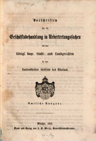 Vorschriften für die Geschäftsbehandlung in Uebertretungssachen bei den königl. bayr. Stadt- und Landgerichten in den Landestheilen diesseits des Rheines