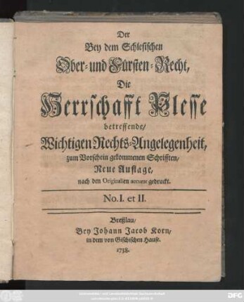 Nr. 1/2: Der Bey dem Schlesischen Ober- und Fürsten-Recht, Die Herrschafft Plesse betreffende, Wichtigen Rechts-Angelegenheit, zum Vorschein gekommenen Schrifften