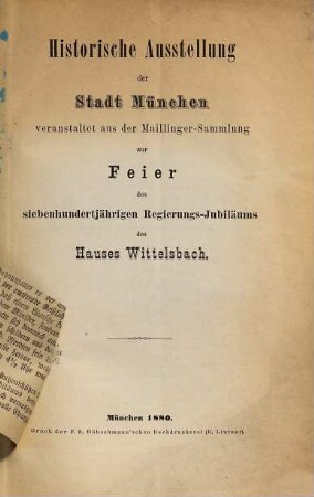 Historische Ausstellung der Stadt München veranstaltet aus der Maillinger-Sammlung zur Feier des 700jährigen Regierungs-Jubilaeums des Hauses Wittelsbach