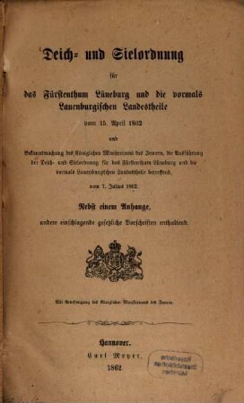 Deich- u. Sielordnung für das Fürstenthum Lüneburg und die vormals Lauenburgischen Landestheile vom 15. April 1862 u. Bekanntmachung des Kön. Ministeriums des Innern, die Ausführung der Deich- u. Sielordnung für das Fürstenthum Lüneburg u. d. vormals Lauenburgischen Landestheile betreffend, v. 7. Juli 1862 : Nebst einem Anhange, andere einschlagende gesetzliche Vorschriften enthaltend