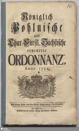 Königlich Pohlnische und Chur-Fürstl. Sächßische erneuerte Ordonnanz, Anno 1752. : [Geben ... zu Dreßden, den 30.sten Jun. 1752.]