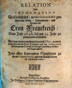 Relation Vnd Information Dessen, waß sich, in Materia Status & Belli zwischen dem König, Parlamenten vnd Printzen, der Cron Franckreich, vom Jahr 1648 biß ins 53. Jahr zugetragen vnd verlauffen