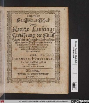 Lutherische Catechismus Schul/ Das ist/ Kurtze Einfeltige Erklährung der Fünff Häuptstück unsers lieben Lutherischen Catechismi