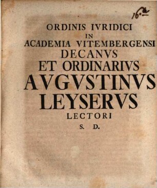 Ordinis Ivridici In Academia Vitembergensi Decanvs Avgvstinvs Leyservs Lectori S. D.