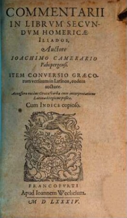 Commentarii In Librvm Secvndvm Homericae Iliados : Auctore Ioachimo Camerario Pabepergensi. Item Conversio Graecorum versuum in Latinos, eodem auctore. Accessere recens Graeca verba cum interpretatione Latina ... Cum Indice copioso