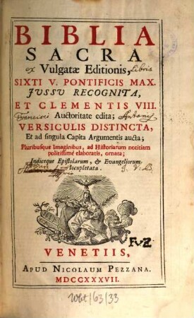 Biblia Sacra Vulgatae Editionis : Sixti V. Pontificis Max. Jussu Recognita, Et Clementis VIII. Auctoritate edita; Versiculis Distincta, Et ad singula Capita Argumentis aucta; Pluribusque Imaginibus, ad historiarum notitiam politissimè elaboratis, ornata; Indiceque Epistolarum, & Evangeliorum locupletata. [1]