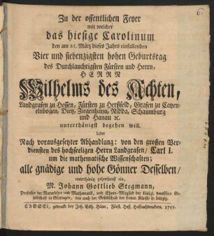 Zu der offentlichen Feyer mit welcher das hiesige Carolinum den am 21. März dieses Jahrs einfallenden Vier und siebenzigsten hohen Geburtstag des ... Herrn Wilhelms des Achten, Landgrafen zu Hessen, Fürsten zu Herßfeld, Grafen zu Catzenelnbogen .. und Hanau ... begehen will. Ladet ... gehorsamst ein