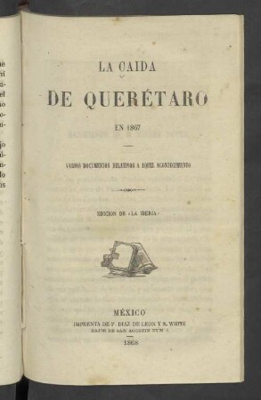 La caida de Querétaro en 1867 : varios documentos relativos a aquel acontecimiento