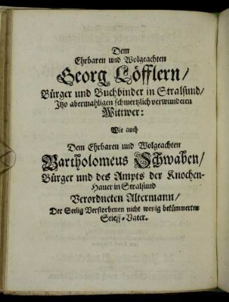 Dem Ehrbaren und Wolgeachten Georg Löfflern/ [...] Bartholomeus Schwaben/ [...]