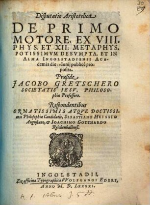 Disputatio Aristotelica De Primo Motore : Ex VIII. Phys. Et XII. Metaphys. Potissimvm Desvmpta, Et In Alma Ingolstadiensi Academia die ... Iunij publicè proposita