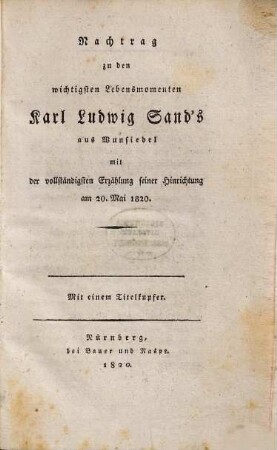 Nachtrag zu den wichtigsten Lebensmomenten Karl Ludwig Sand's aus Wunsiedel : mit der vollständigsten Erzählung seiner Hinrichtung am 20. Mai 1820