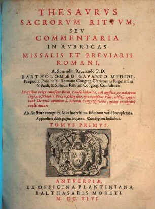 Thesavrvs Sacrorvm Ritvvm, Sev Commentaria In Rvbricas Missalis Et Breviarii Romani : In quibus origo cuiusque Ritus, Causae historicae, vel mysticae, ex maiorum ingenio, Theoria, Praxis, Obligatio, et exquisitus Vsus, additis opportunè Decretis omnibus S. Rituum Congregationis, quàm breuißimè explicantur, 1