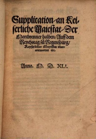 Supplication, an Keiserliche Maiestat, Der Mortbrenner halben, Auff dem Reychstag zu Regenspurg, Kayserlicher Mayestat vberantwortet etc.