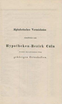 Alphabetisches Verzeichniss sämmtlicher zum Hypotheken-Bezirk Cöln (vormal. Arrondissement Cöln) gehörigen Ortschaften.