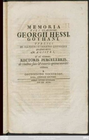 Memoria Viri Clarissimi Georgii Hessi Gothani, Publici In Illustri Gymnasio Gothano per plures annos Magistri, & ad ultimum Rectoris Percelebris, de civibus suis & exteris optime meriti