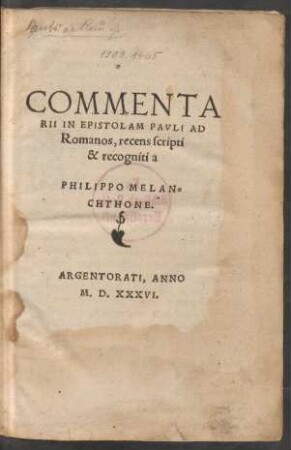 COMMENTA||RII IN EPISTOLAM PAVLI AD || Romanos, recens scripti || & recogniti a || PHILIPPO MELAN=||CHTHONE.||