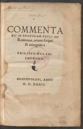 COMMENTA||RII IN EPISTOLAM PAVLI AD || Romanos, recens scripti || & recogniti a || PHILIPPO MELAN=||CHTHONE.||