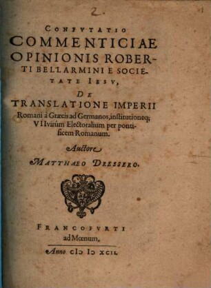 Confvtatio Commenticiae Opinionis Roberti Bellarmini E Societate Iesv, De Translatione Imperii Romani à Graecis ad Germanos, institutioneq[ue] VII virûm Electoralium per pontificem Romanum