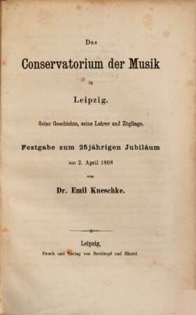 Das Conservatorium der Musik in Leipzig : seine Geschichte, seine Lehrer und Zöglinge ; Festgabe zum 25jährigen Jubilaeum am 2. April 1868