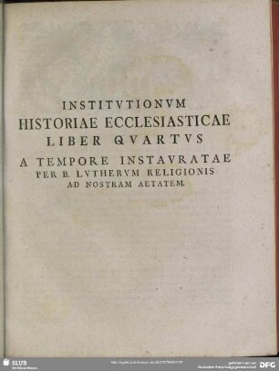 Institutionum Historiae Ecclesiasticae Liber Quartus A Tempore Instauratae Per B. Lutherum Religionis Ad Nostram Aetatem