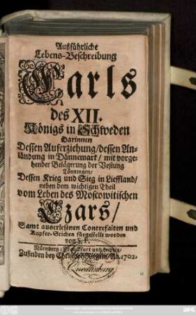 Theil 1: Darinnen Dessen Auferziehung, dessen Anländung in Dännemark, mit vorgehender Belägerung der Vestung Tönningen, Dessen Krieg und Sieg in Lieffland, neben dem wichtigen Theil vom Leben des Moscowitischen Czars, Samt auserlesenen Contrefaiten und Kupfer-Stichen fürgestellt worden von S. F.