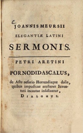 Joannis Meursii elegantiae latini sermonis : Petri Arctini Pornodidascalus, de Astu nefario Horrendisque dolis, quibus impudicae mulieres Iuventuti incautae insidiantur, Dialogus