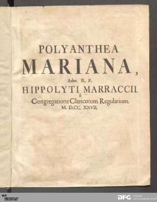 Polyanthea Mariana : Ex S. Scripturæ, SS. Apostolorum omnium, SS. Patrum, & Ecclesiæ Doctorum, aliorumque sacrorum Scriptorum, veterum præsertim Monumentis studiosè collecta, ...