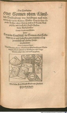 Der Horologien, Oder Sonnen vhren, Künstliche Beschreibung, wie dieselbigen nach mancherley ahrt an die Mauren, Wendte, Ebne, sie seyen Ligendt, Auffgerichtet, Schreg, auch auff Ronde, Außgehölte vnd sonst aller Handt Jnstrument Auffzureissen